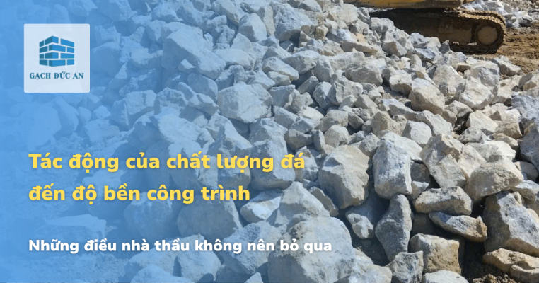 lưu ý cho nhà thầu về chất lượng đá xây dựng tác động đến độ bền công trình